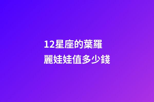 12星座的葉羅麗娃娃值多少錢-第1張-星座運(yùn)勢(shì)-玄機(jī)派