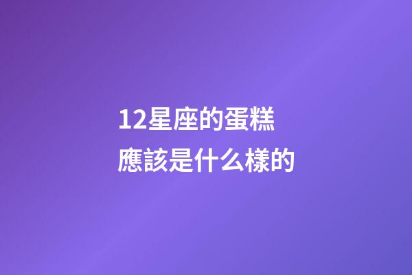 12星座的蛋糕應該是什么樣的-第1張-星座運勢-玄機派