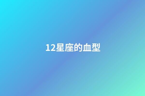 12星座的血型-第1張-星座運(yùn)勢(shì)-玄機(jī)派