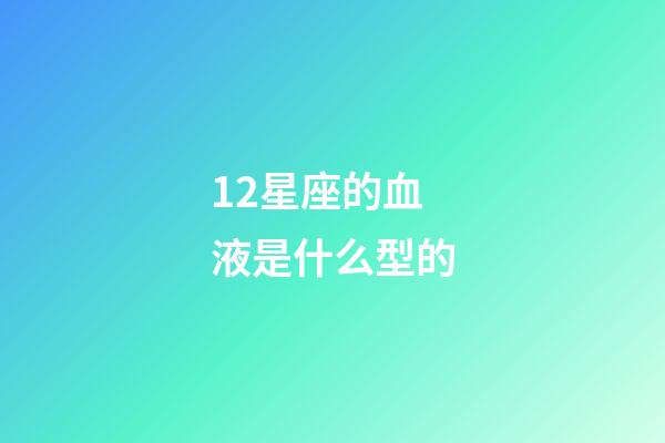 12星座的血液是什么型的-第1張-星座運勢-玄機派