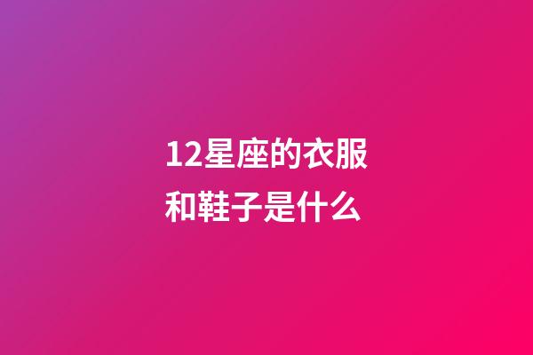12星座的衣服和鞋子是什么-第1張-星座運勢-玄機派