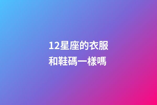 12星座的衣服和鞋碼一樣嗎-第1張-星座運(yùn)勢-玄機(jī)派