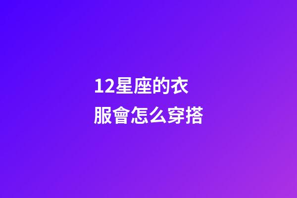 12星座的衣服會怎么穿搭-第1張-星座運勢-玄機派