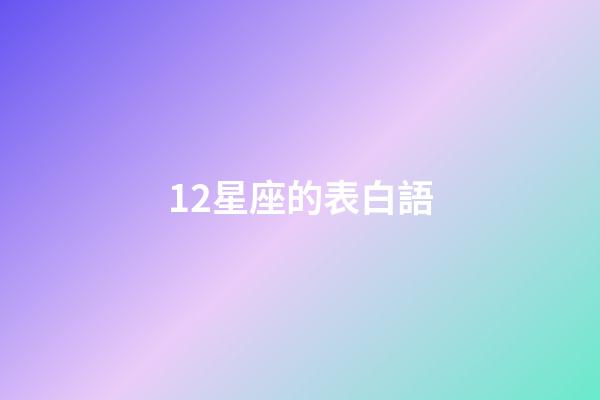 12星座的表白語-第1張-星座運勢-玄機派