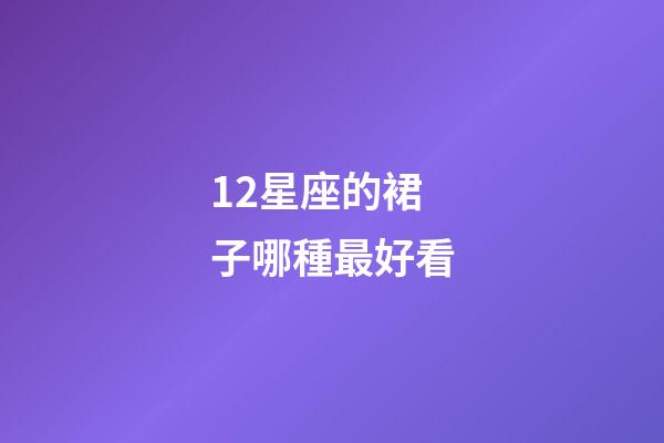 12星座的裙子哪種最好看-第1張-星座運勢-玄機派