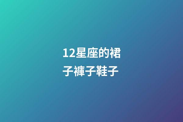 12星座的裙子褲子鞋子-第1張-星座運勢-玄機派
