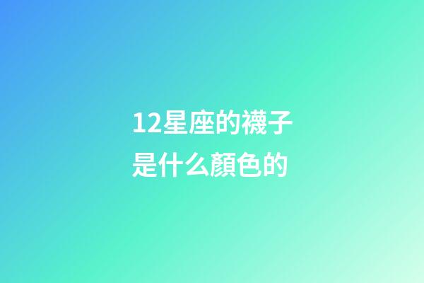 12星座的襪子是什么顏色的-第1張-星座運勢-玄機派