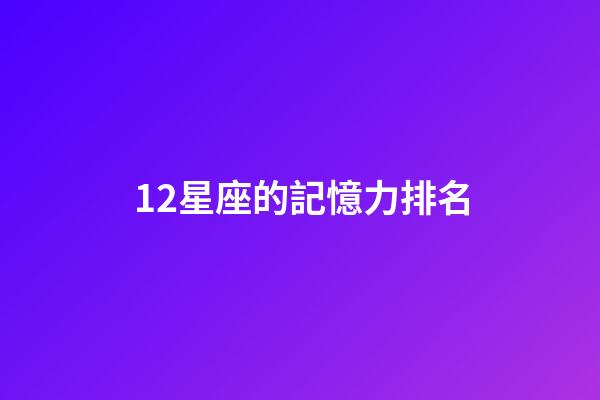 12星座的記憶力排名-第1張-星座運勢-玄機派