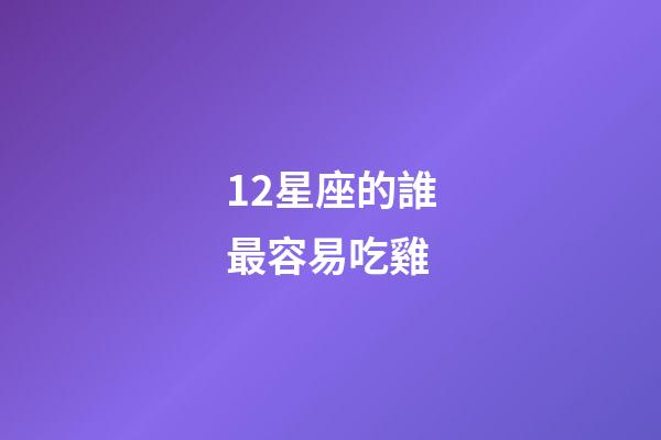 12星座的誰最容易吃雞-第1張-星座運勢-玄機派