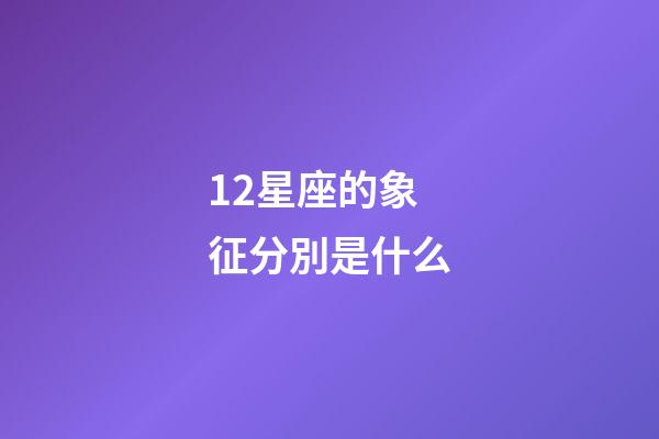 12星座的象征分別是什么-第1張-星座運勢-玄機派