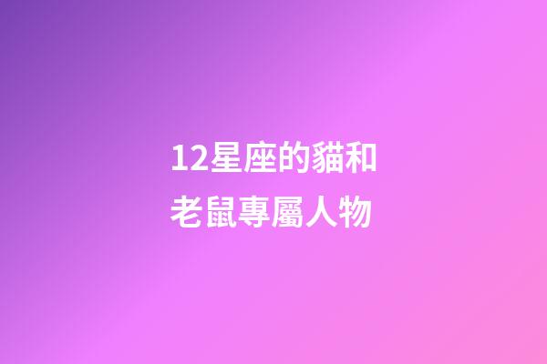 12星座的貓和老鼠專屬人物-第1張-星座運(yùn)勢-玄機(jī)派