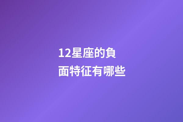 12星座的負面特征有哪些-第1張-星座運勢-玄機派