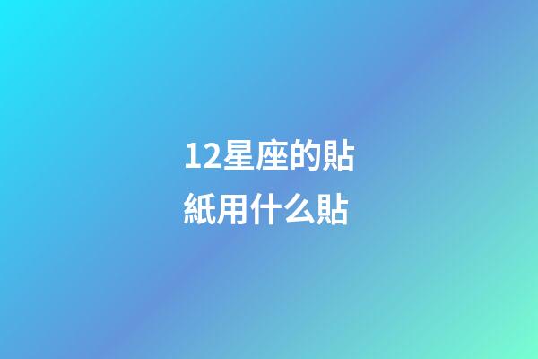 12星座的貼紙用什么貼-第1張-星座運勢-玄機派