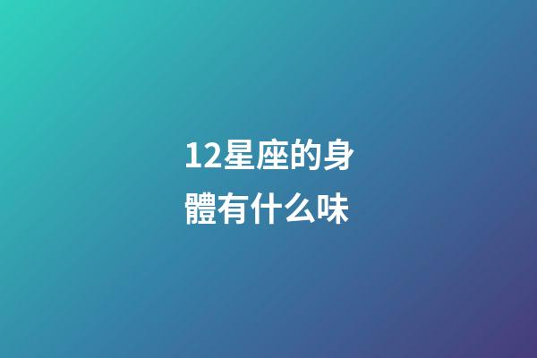12星座的身體有什么味-第1張-星座運勢-玄機派