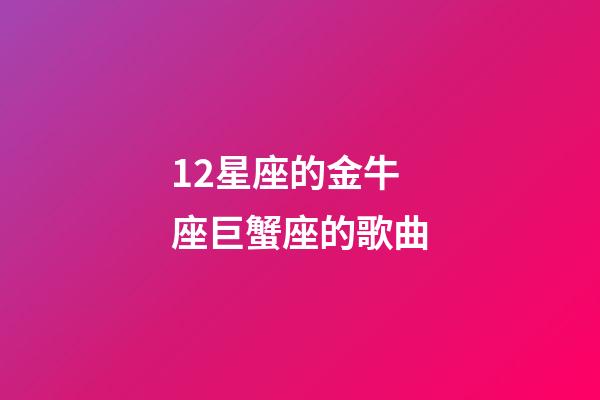 12星座的金牛座巨蟹座的歌曲-第1張-星座運勢-玄機派