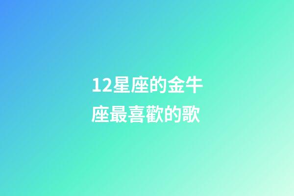 12星座的金牛座最喜歡的歌-第1張-星座運勢-玄機派