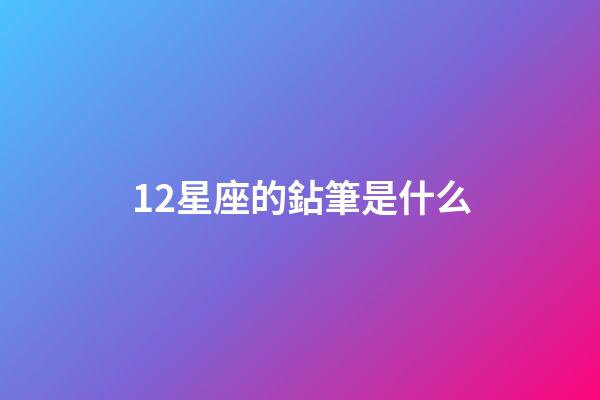12星座的鉆筆是什么-第1張-星座運(yùn)勢-玄機(jī)派