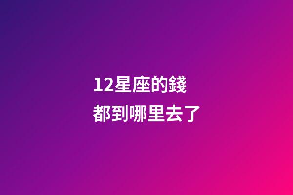 12星座的錢都到哪里去了-第1張-星座運勢-玄機派