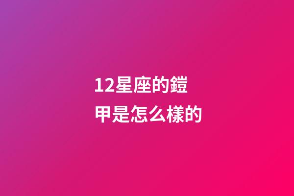 12星座的鎧甲是怎么樣的-第1張-星座運勢-玄機派