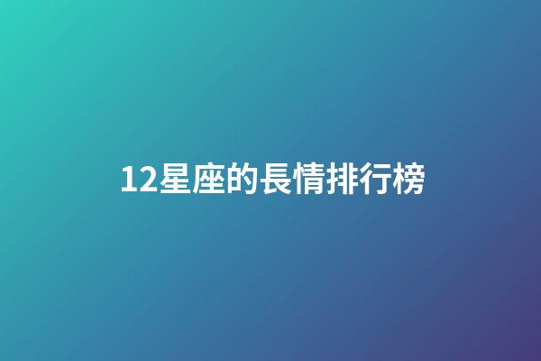 12星座的長情排行榜-第1張-星座運勢-玄機派