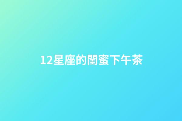 12星座的閨蜜下午茶-第1張-星座運勢-玄機派