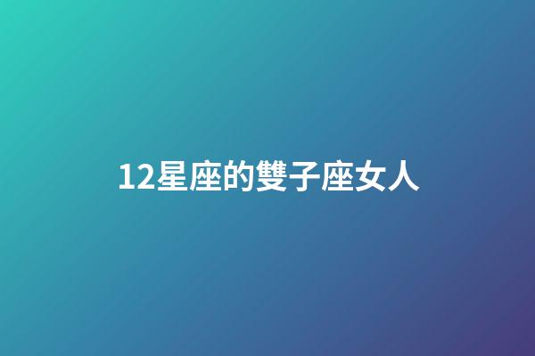 12星座的雙子座女人-第1張-星座運勢-玄機派