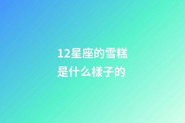 12星座的雪糕是什么樣子的