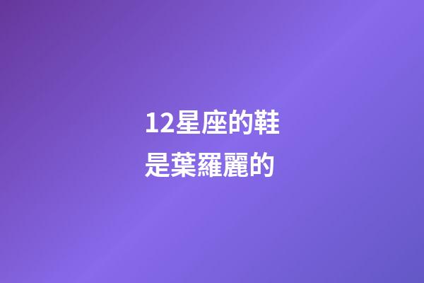 12星座的鞋是葉羅麗的-第1張-星座運勢-玄機派