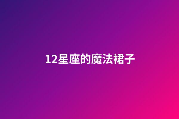12星座的魔法裙子-第1張-星座運勢-玄機派