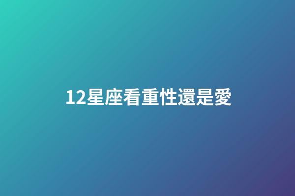 12星座看重性還是愛-第1張-星座運(yùn)勢-玄機(jī)派