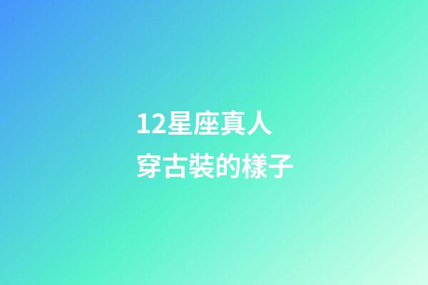 12星座真人穿古裝的樣子-第1張-星座運勢-玄機派