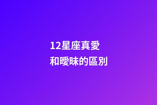 12星座真愛和曖昧的區別-第1張-星座運勢-玄機派