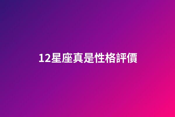 12星座真是性格評價-第1張-星座運勢-玄機派