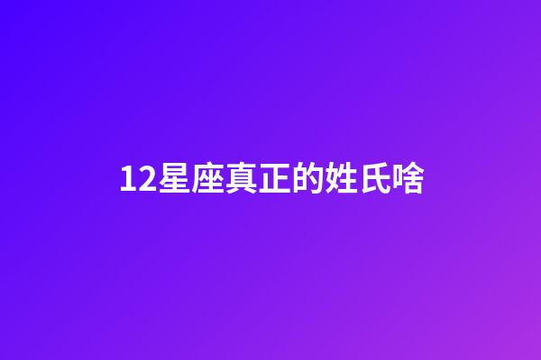12星座真正的姓氏啥-第1張-星座運勢-玄機派