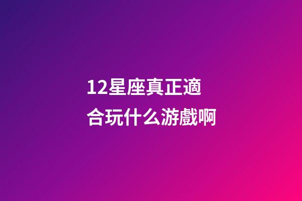 12星座真正適合玩什么游戲啊-第1張-星座運勢-玄機派