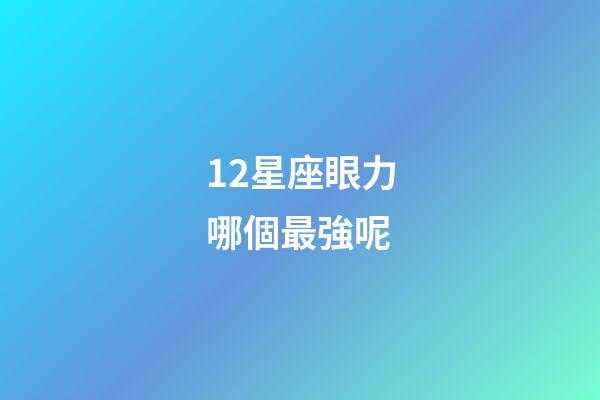 12星座眼力哪個最強呢
