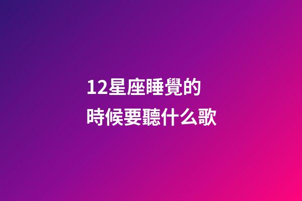 12星座睡覺的時候要聽什么歌-第1張-星座運勢-玄機派