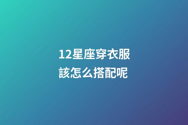 12星座穿衣服該怎么搭配呢-第1張-星座運勢-玄機派