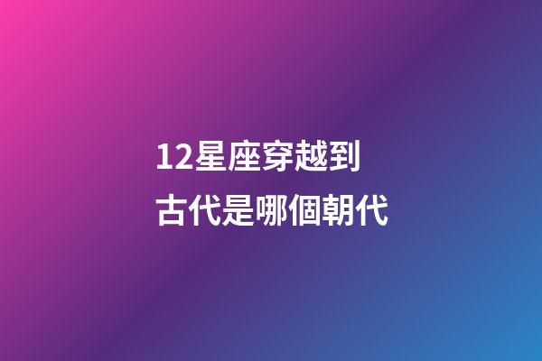 12星座穿越到古代是哪個朝代