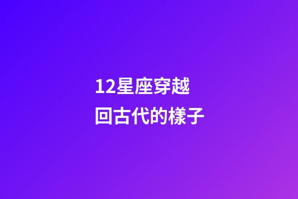 12星座穿越回古代的樣子-第1張-星座運勢-玄機派