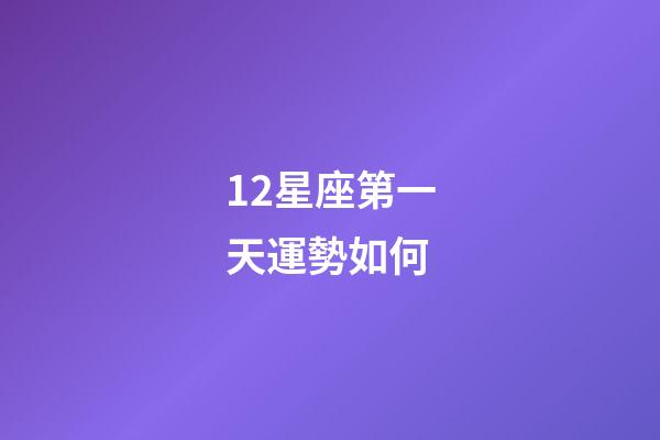 12星座第一天運勢如何-第1張-星座運勢-玄機派