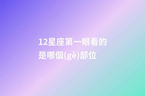 12星座第一眼看的是哪個(gè)部位-第1張-星座運(yùn)勢(shì)-玄機(jī)派
