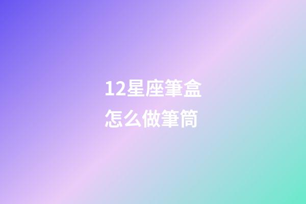12星座筆盒怎么做筆筒-第1張-星座運勢-玄機派