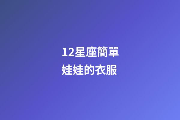 12星座簡單娃娃的衣服-第1張-星座運(yùn)勢-玄機(jī)派
