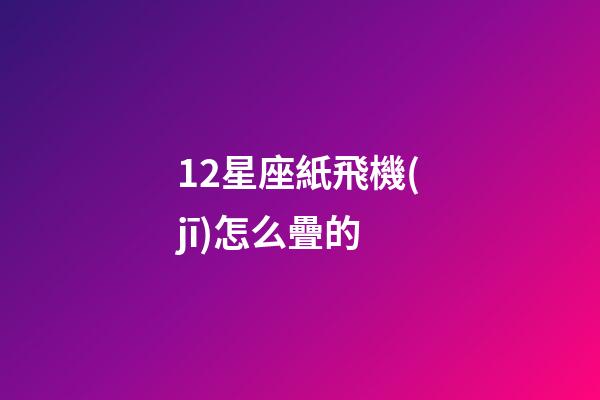 12星座紙飛機(jī)怎么疊的-第1張-星座運(yùn)勢-玄機(jī)派