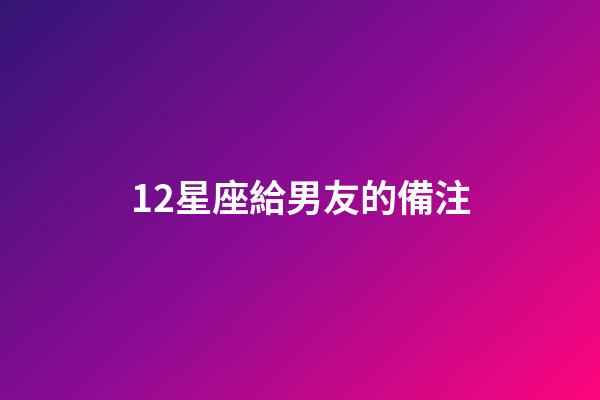 12星座給男友的備注-第1張-星座運勢-玄機派
