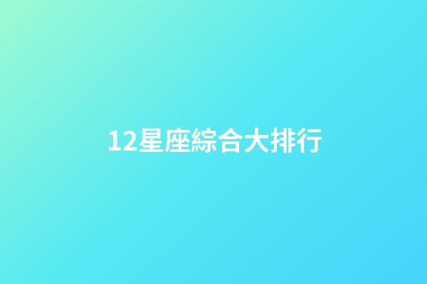 12星座綜合大排行-第1張-星座運(yùn)勢(shì)-玄機(jī)派