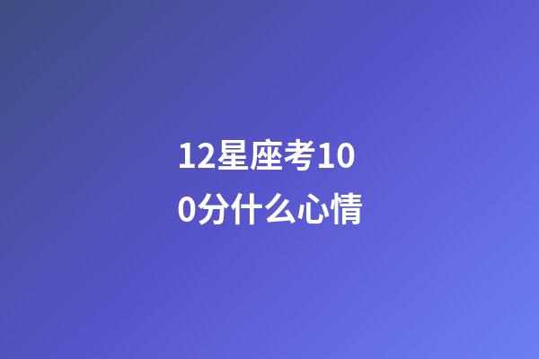 12星座考100分什么心情-第1張-星座運勢-玄機派