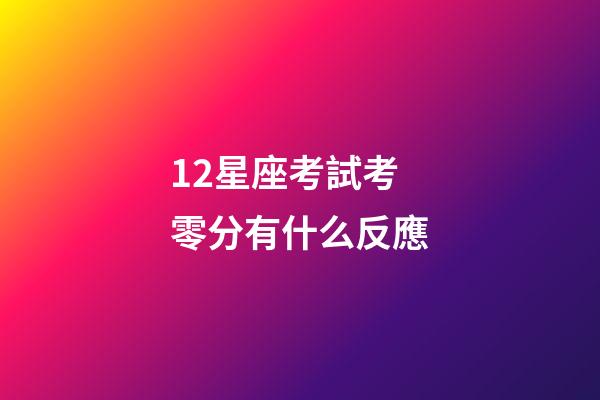 12星座考試考零分有什么反應