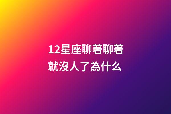 12星座聊著聊著就沒人了為什么-第1張-星座運勢-玄機派